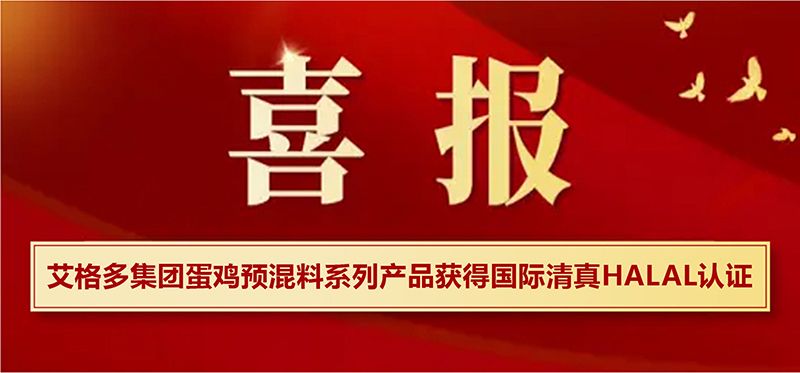 艾格多集團(tuán)蛋雞預(yù)混料系列產(chǎn)品獲得國(guó)際清真HALAL認(rèn)證，開(kāi)啟國(guó)際市場(chǎng)新篇章
